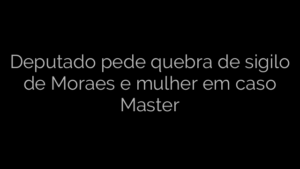 ​Deputado pede quebra de sigilo de Moraes e mulher em caso Master 